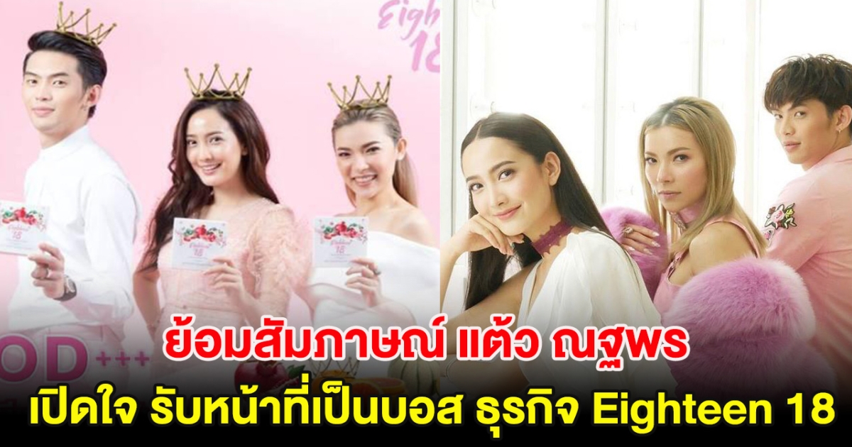 ย้อมฟังสัมภาษณ์ แต้ว ณฐพร เปิดใจ รับหน้าที่เป็นบอส ธุรกิจ Eighteen 18