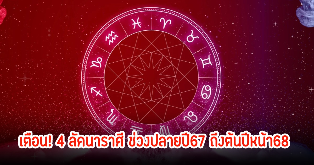 เตือน! 4 ลัคนาราศี ช่วงปลายปี67 ถึงต้นปีหน้า68 ต้องระมัดระวังเป็นพิเศษ