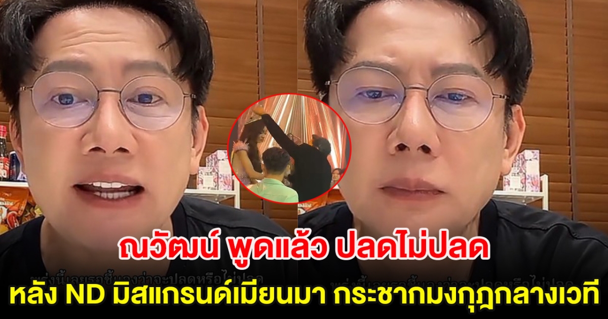 ณวัฒน์ พูดแล้ว ปลดไม่ปลด หลัง ND มิสแกรนด์เมียนมา กระชากมงกุฎกลางเวที