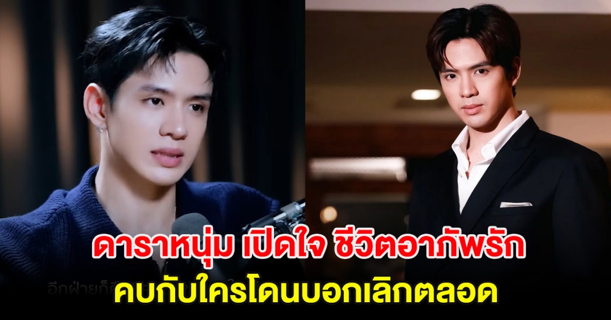 ดาราหนุ่ม เปิดใจ ชีวิตอาภัพรัก คบกับใครโดนบอกเลิกตลอด