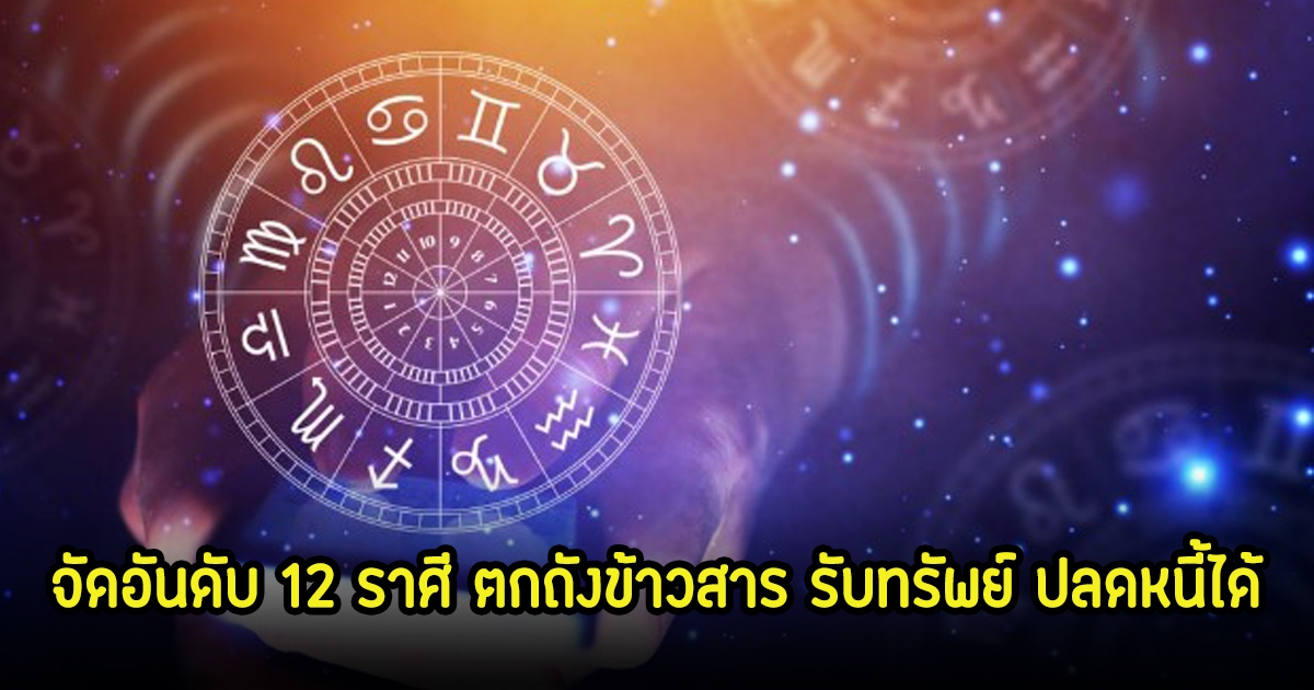 จัดอันดับ 12 ราศี ตกถังข้าวสาร เตรียมรับทรัพย์ ปลดหนี้ได้