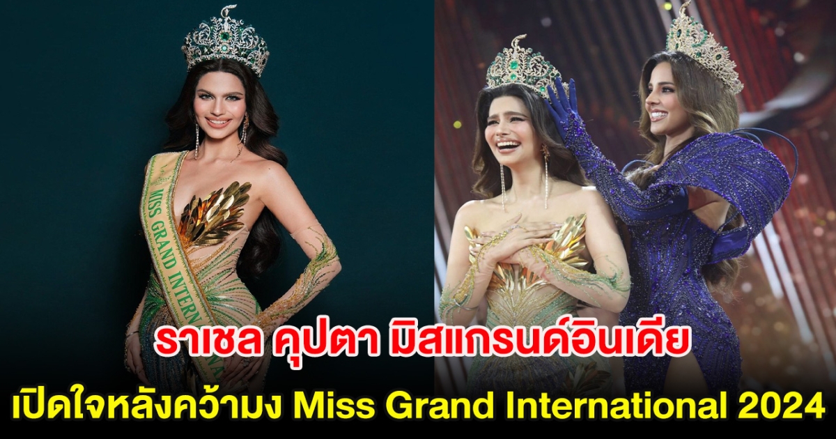 ราเชล คุปตา มิสแกรนด์อินเดีย เปิดใจครั้งเเรก หลังคว้ามง Miss Grand International 2024