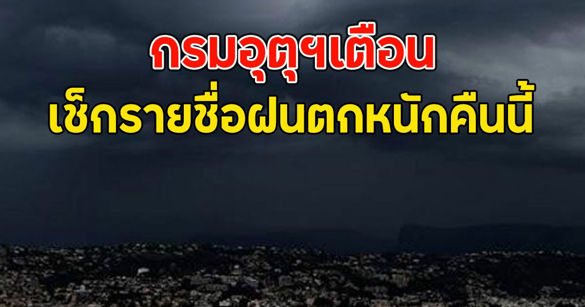 กรมอุตุฯเตือน เช็กรายชื่อฝนตกหนักคืนนี้