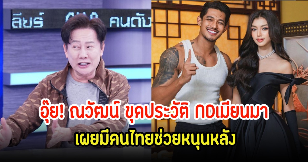 บอสณวัฒน์ ตามขุดประวัติ NDเมียนมา เผยมีคนไทยช่วยอยู่ข้างหลัง จะซื้อลิขสิทธิ์เวที