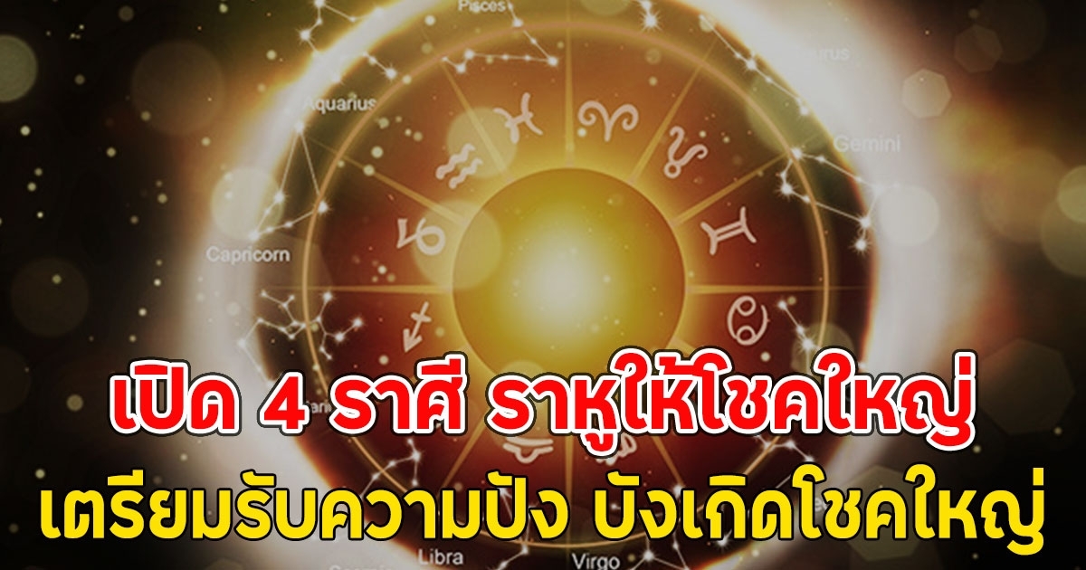 เผย 4 ราศี ราหูให้โชคใหญ่ เตรียมรับความปัง บังเกิดโชคใหญ่