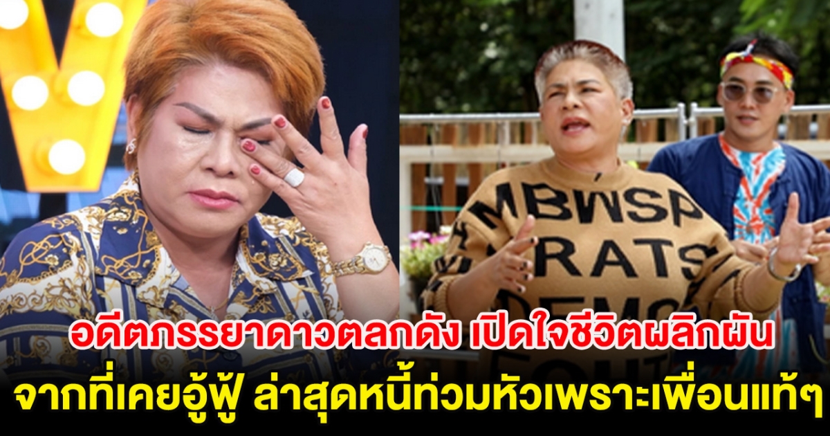 อดีตภรรยาดาวตลกดัง เปิดใจชีวิตผลิกผันจากที่เคยอู้ฟู้ ล่าสุดหนี้ท่วมหัวเพราะเพื่อนแท้ๆ