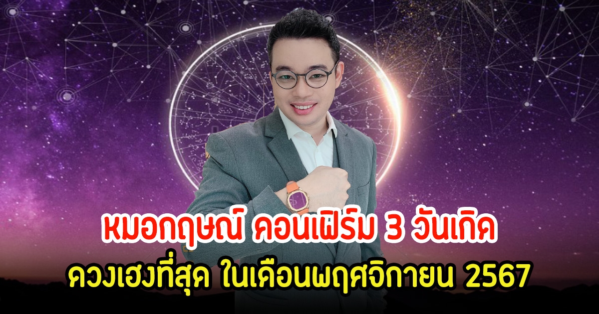 หมอกฤษณ์ คอนเฟิร์ม 3 วันเกิด ดวงเฮงที่สุด ในเดือนพฤศจิกายน 2567