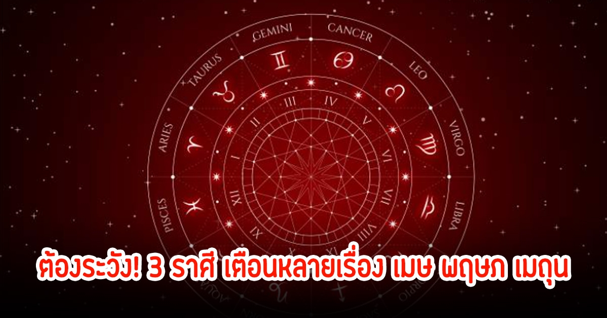 ต้องระวัง! 3 ราศี เตือนหลายเรื่อง เมษ พฤษภ เมถุน ในเดือนพฤศจิกายน