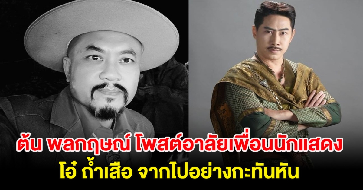 เร็วไปไหม ต้น พลกฤษณ์ โพสต์อาลัยเพื่อนนักแสดง โอ๋ ถ้ำเสือ จากไปอย่างกะทันหัน