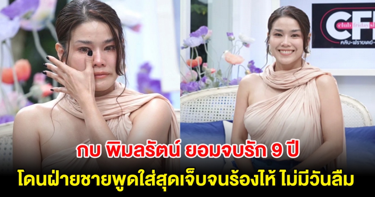 กบ พิมลรัตน์ ยอมจบรัก 9 ปี โดนฝ่ายชายพูดใส่สุดเจ็บจนร้องไห้ ไม่มีวันลืม