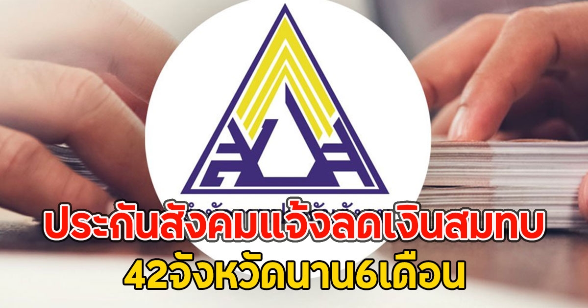 เช็กเลย ประกันสังคมแจ้งลดเงินสมทบ 42จังหวัดนาน6เดือน