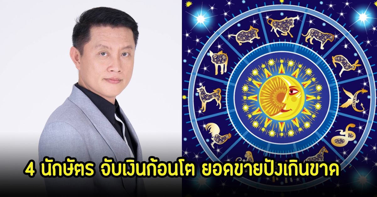 เปิดดวง 4 นักษัตร จับเงินก้อนโต ยอดขายปังเกินขาด ให้โชคดีเฮงๆรวยๆ