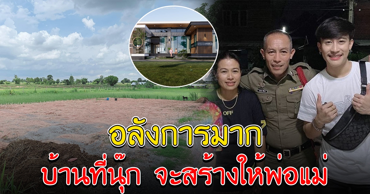 นุ๊ก ธนดล เตรียมสร้างบ้านให้พ่อแม่ เห็นแบบแล้วอลังการมาก