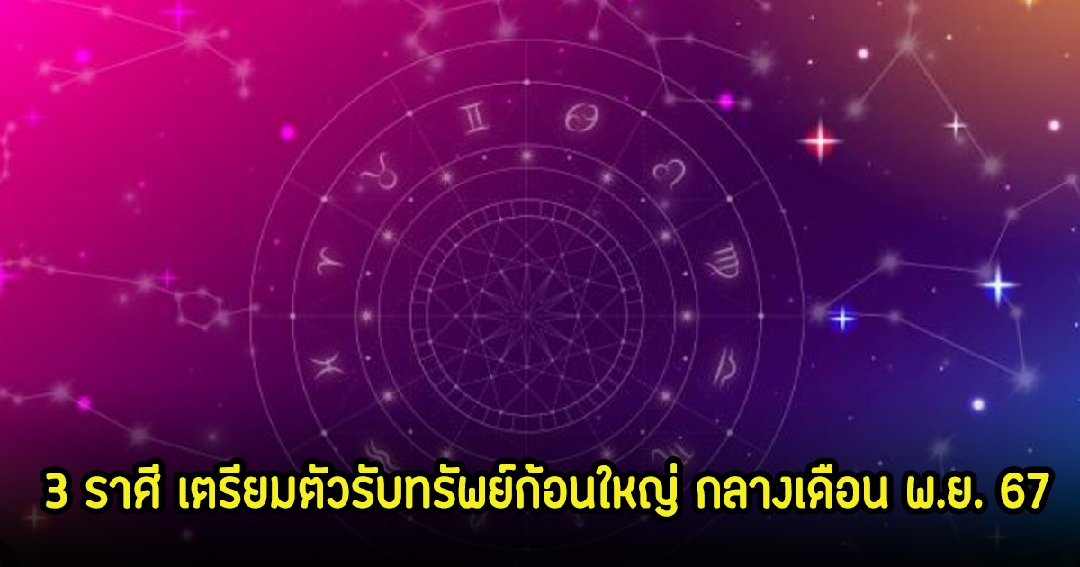 เสียงเตือนรัวๆ 3 ราศี เตรียมตัวรับทรัพย์ก้อนใหญ่ กลางเดือน พ.ย. 67