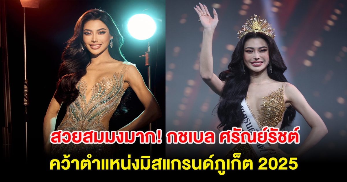 สวยสมมงมาก! กชเบล ศรัณย์รัชต์ คว้าตำแหน่งมิสแกรนด์ภูเก็ต 2025