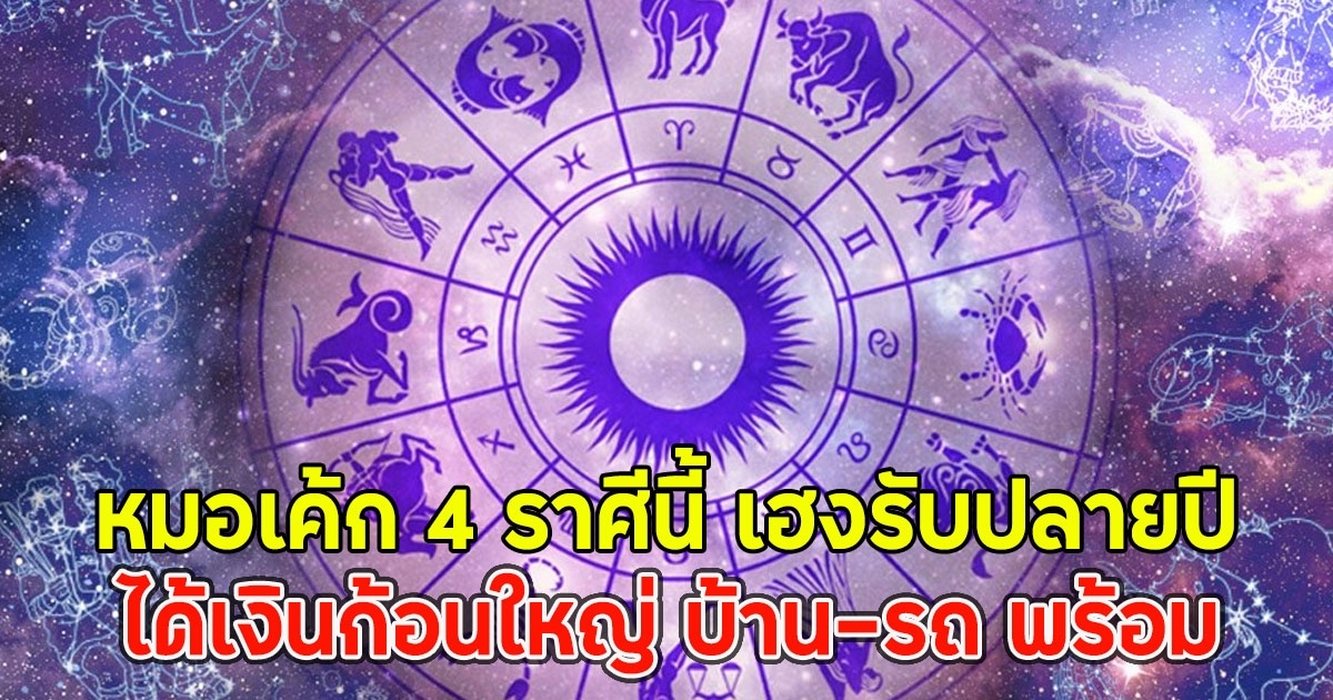 หมอเค้ก 4 ราศีนี้ เฮงรับปลายปี ได้เงินก้อนใหญ่ บ้าน-รถ พร้อม