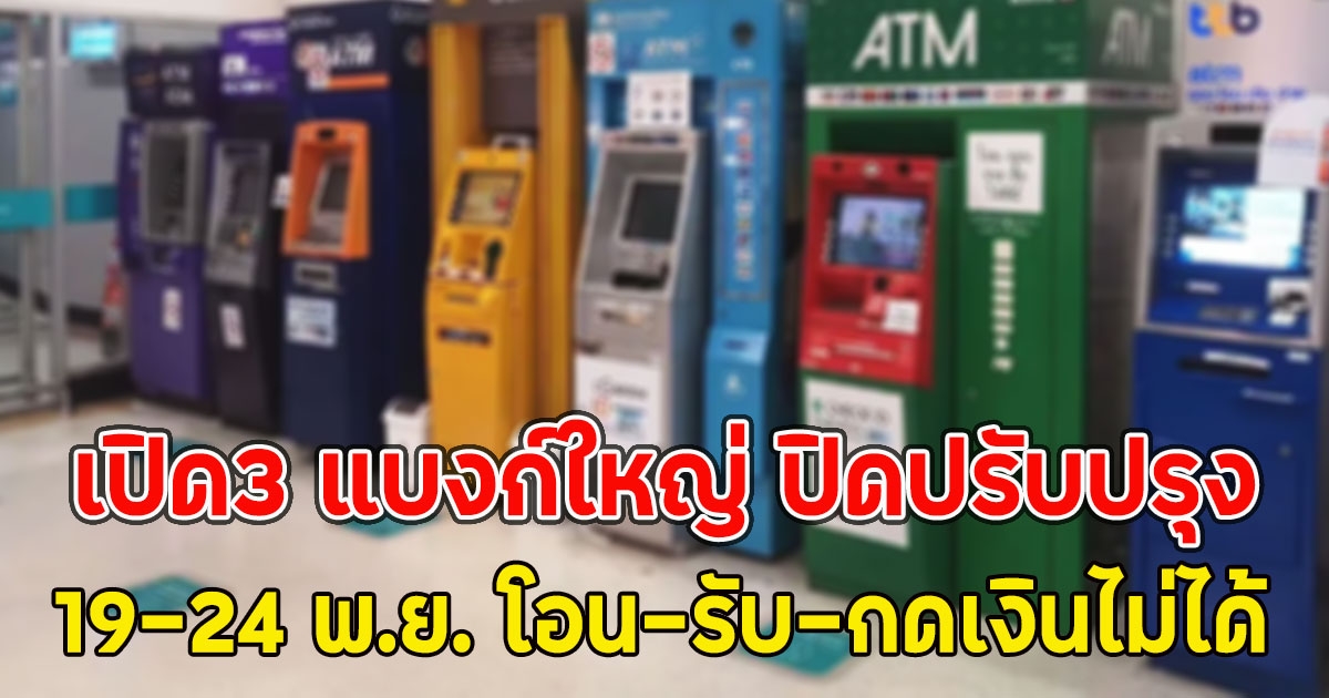 เปิด3 แบงก์ใหญ่ ปิดปรับปรุง19-24 พ.ย. โอน-รับ-กดเงินไม่ได้