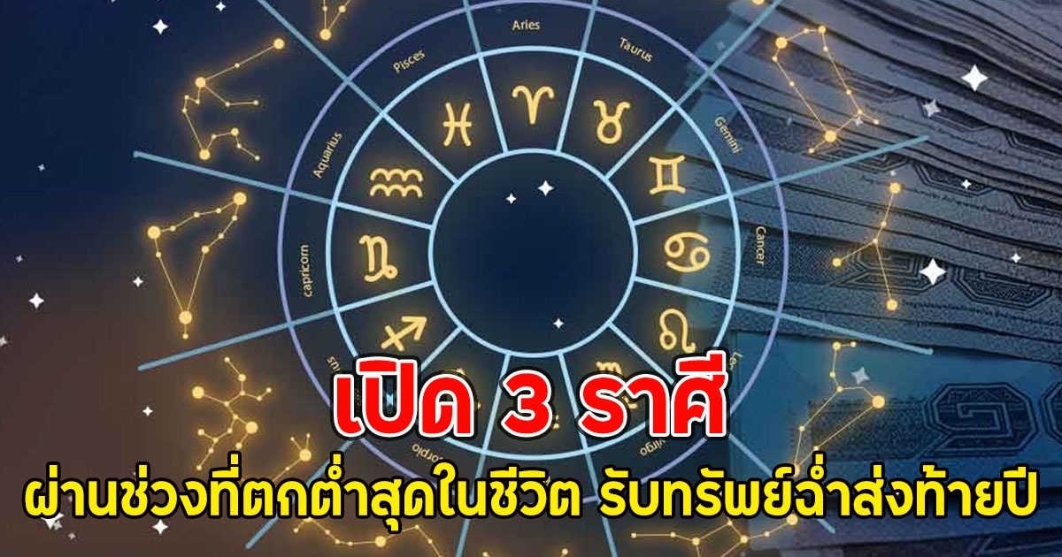 เปิด 3 ราศี ผ่านช่วงที่ตกต่ำสุดในชีวิต รับทรัพย์ฉ่ำส่งท้ายปี