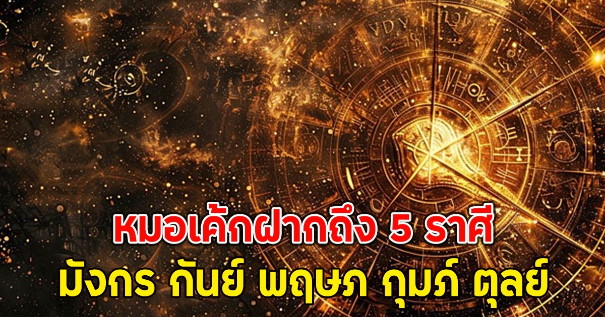 หมอเค้กฝากถึง 5 ราศี มังกร กันย์ พฤษภ กุมภ์ ตุลย์