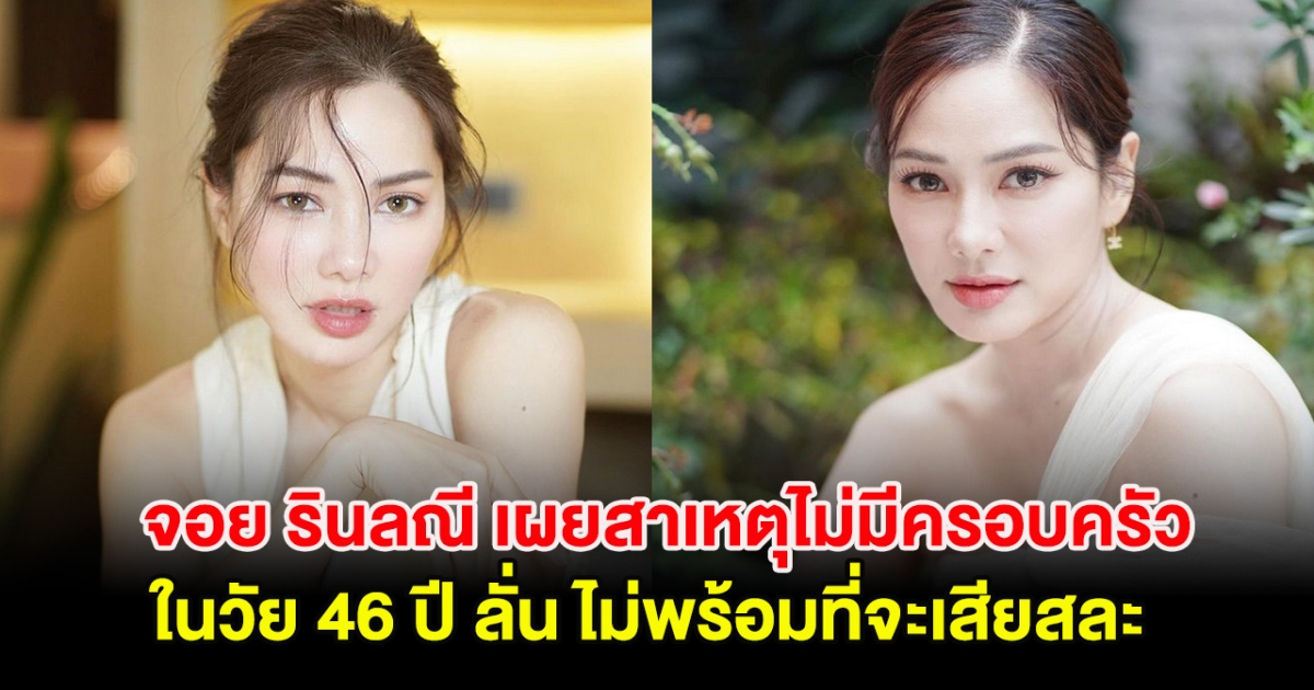 จอย รินลณี เผยสาเหตุไม่มีครอบครัว ในวัย 46 ปี ลั่น ไม่พร้อมที่จะเสียสละ