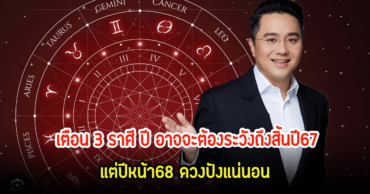 หมอช้าง เตือน 3 ราศี ปี อาจจะต้องระวังถึงสิ้นปี67 แต่ปีหน้า68 ดวงปังแน่นอน