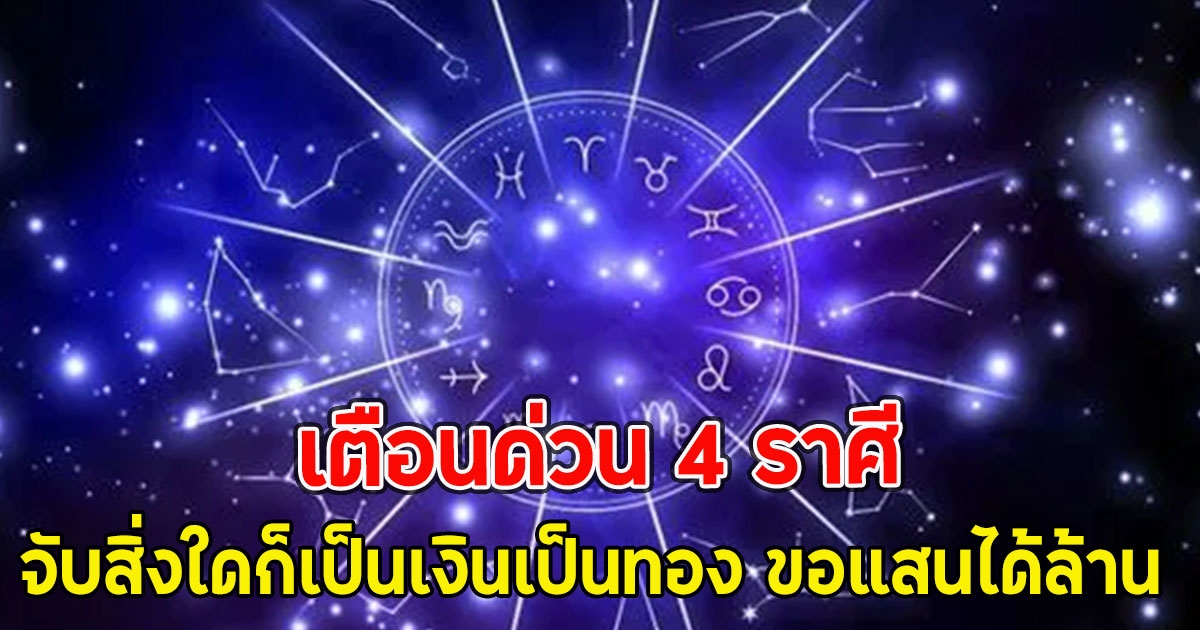 เตือนด่วน 4 ราศี หยิบจับสิ่งใดก็เป็นเงินเป็นทอง ขอแสนได้ล้าน