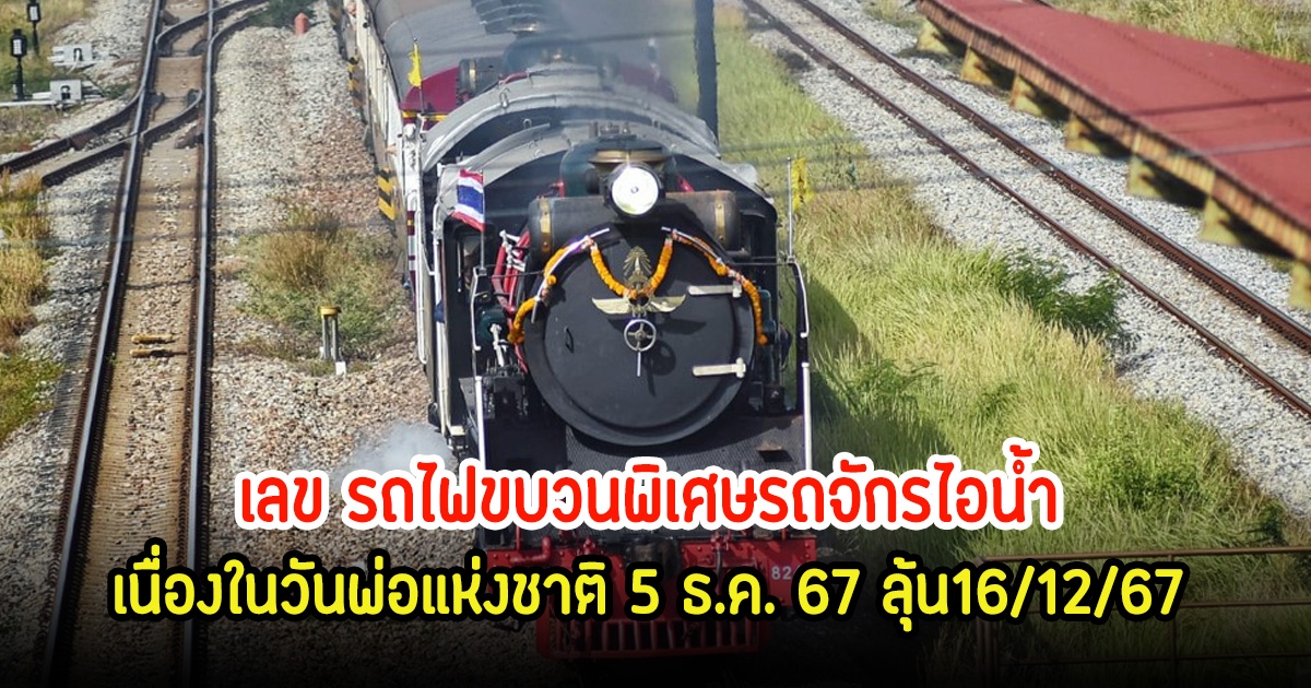 แห่ส่องเลข รถไฟขบวนพิเศษรถจักรไอนํ้า เนื่องในวันพ่อแห่งชาติ 5 ธ.ค. 67 ลุ้น16/12/67