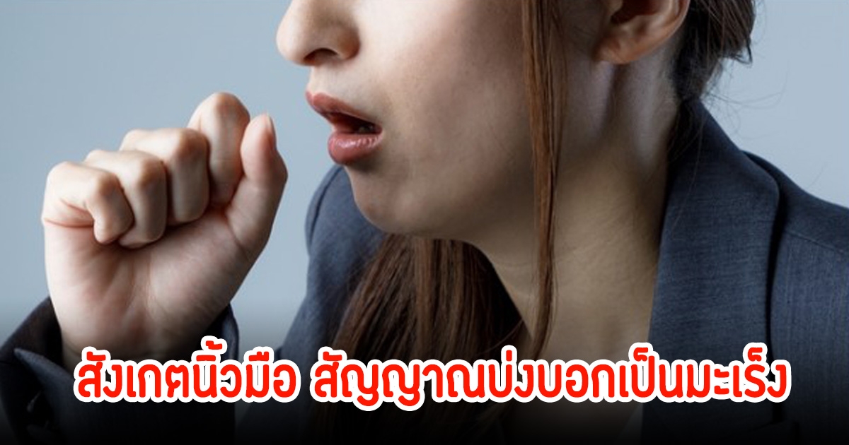 แพทย์แนะ สังเกตนิ้วมือ สัญญาณบ่งบอกเป็นมะเร็ง หลายคนชอบมองข้าม