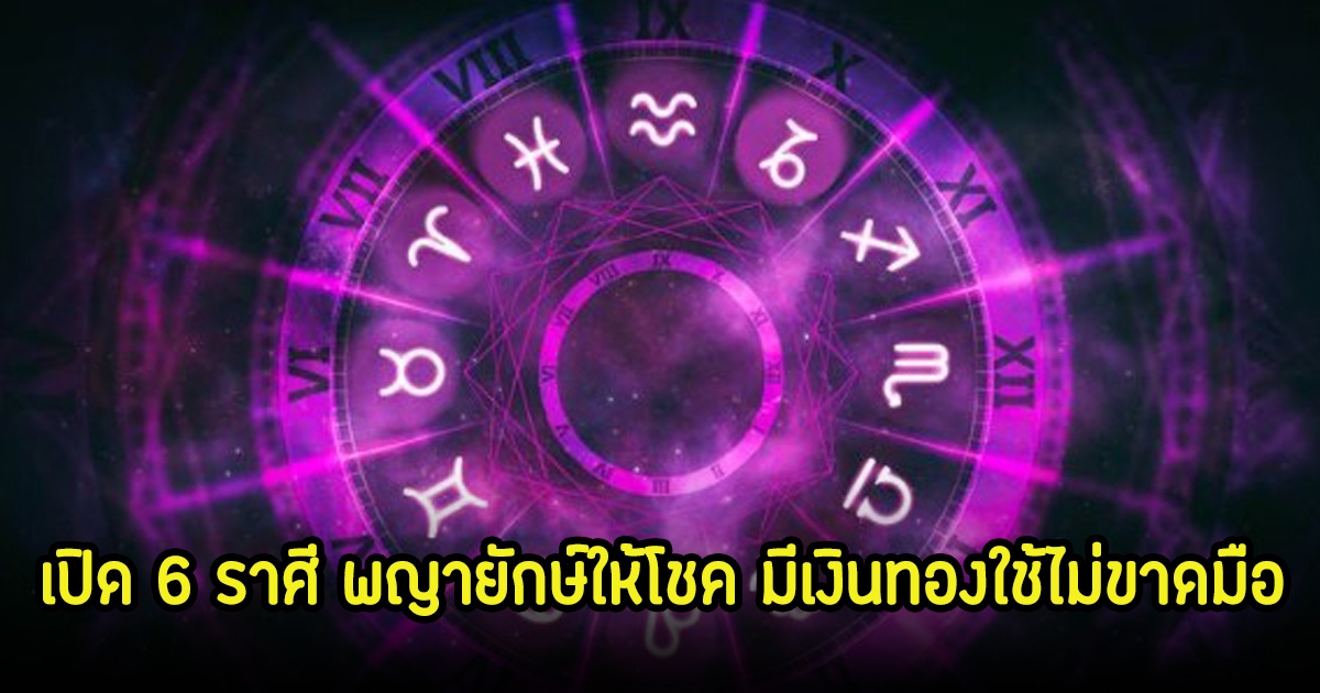 เปิด 6 ราศี ประตูดวงกำลังจะเปิด พญายักษ์ให้โชค มีเงินทองใช้ไม่ขาดมือ