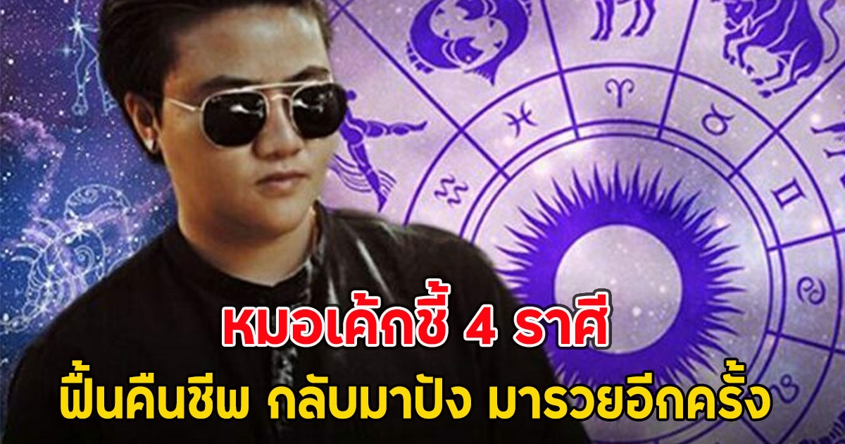 หมอเค้กชี้ 4 ราศีฟื้นคืนชีพ กลับมาปัง มารวยอีกครั้ง