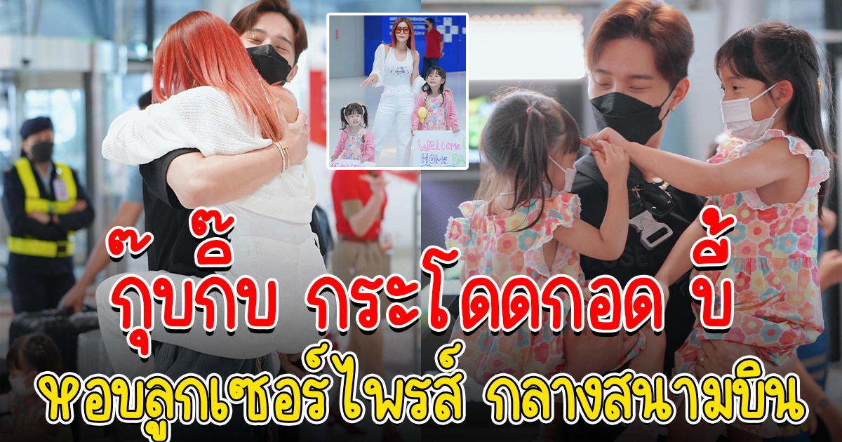 กุ๊บกิ๊บ หอบลูกสาวไปรับ บี้ เซอร์ไพรส์ถึงสนามบิน