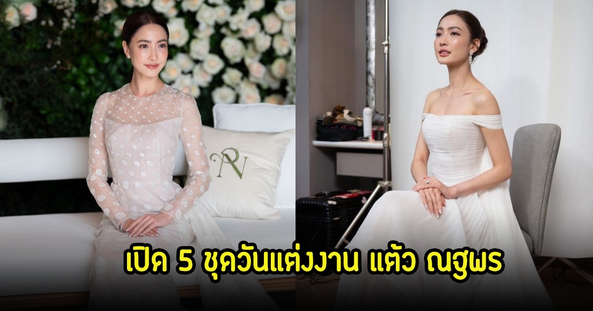 เปิด 5 ชุดวันแต่งงาน แต้ว ณฐพร สวยไม่ซ้ำแต่ละลุคไม่ธรรมดา