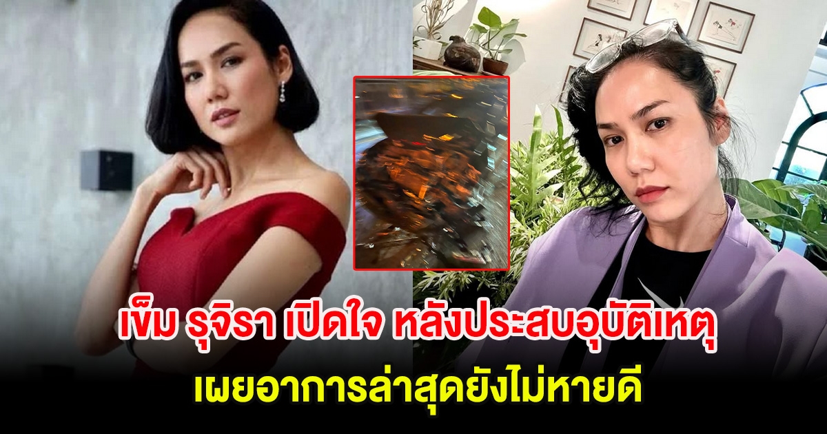 เข็ม รุจิรา เปิดใจ หลังประสบอุบัติเหตุครั้งใหญ่ เผยอาการล่าสุดยังไม่หายดี