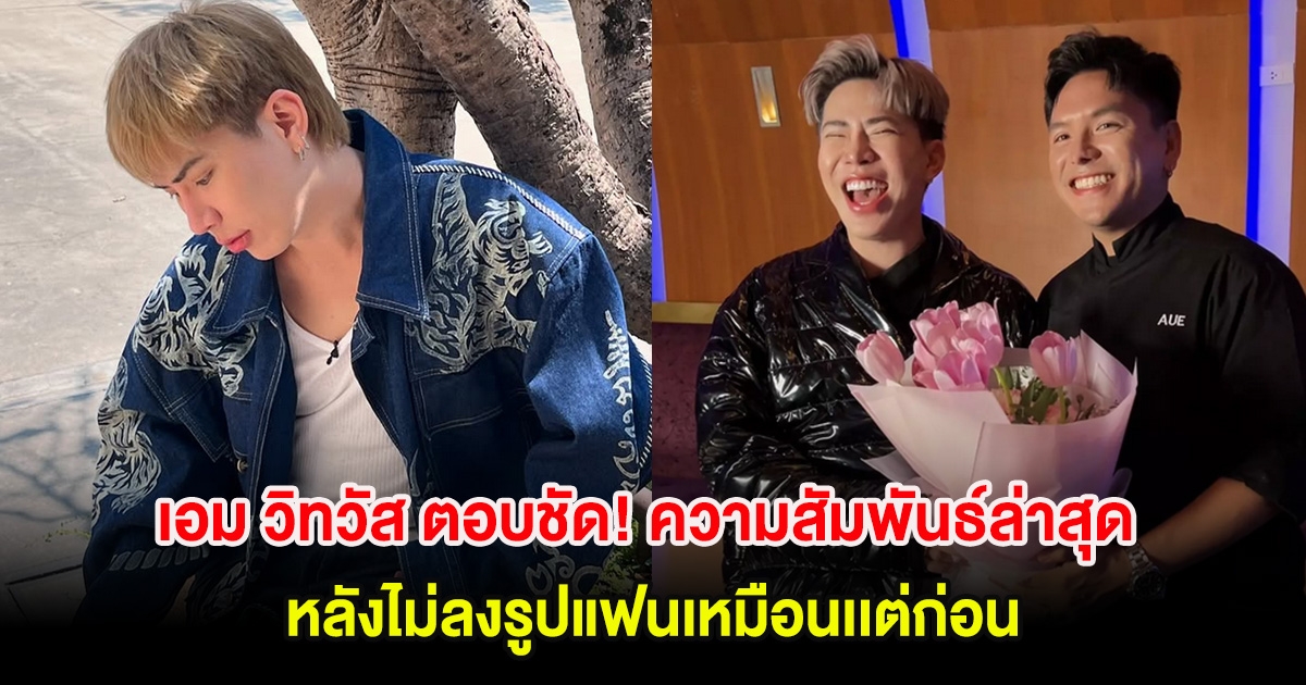 เอม วิทวัส ตอบชัด! ความสัมพันธ์ล่าสุด หลังไม่ลงรูปแฟนเหมือนเเต่ก่อน