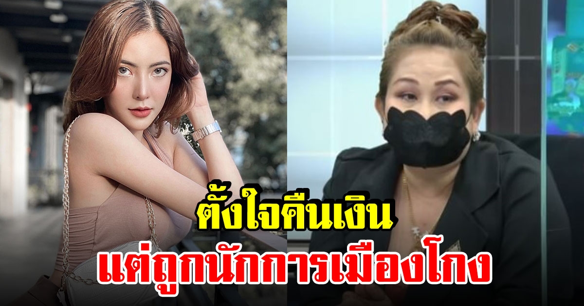 สาวเล่า นัตตี้ ตั้งใจคืนเงิน แต่ถูกหัวหน้าพรรคการเมืองหลอก