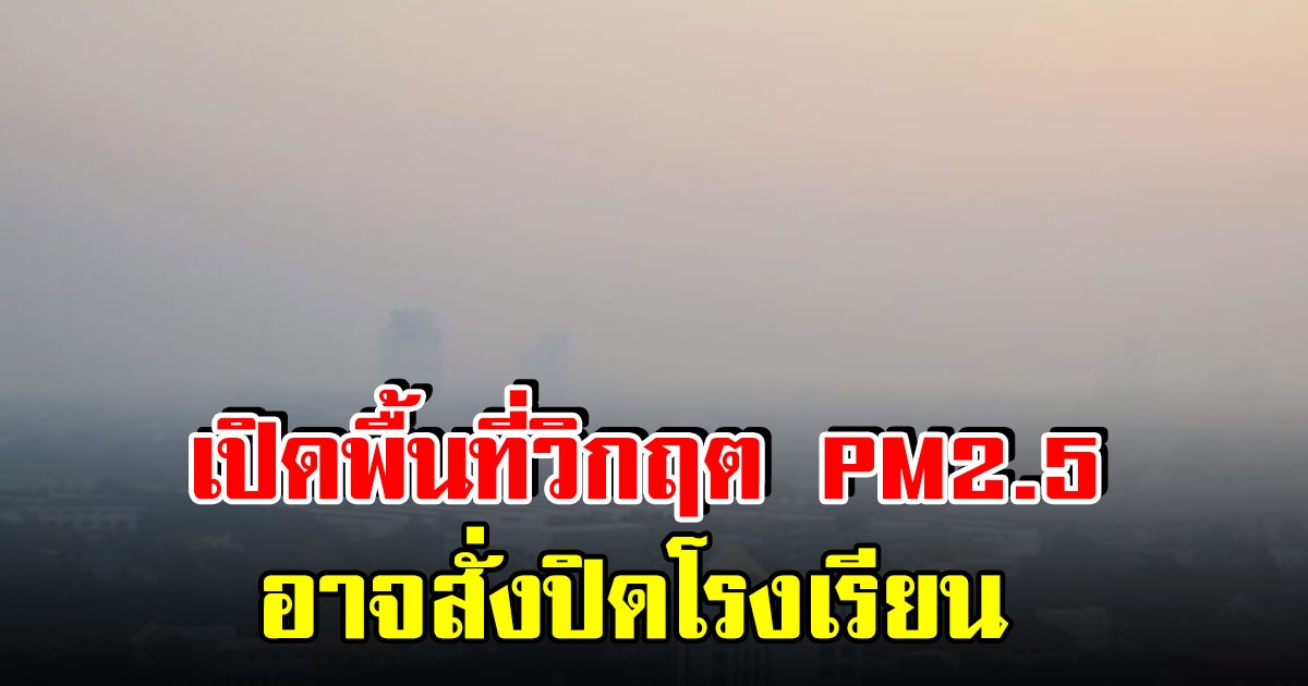 เปิดพื้นที่ช่วงวิกฤต PM2.5 อาจมีคำสั่งปิดโรงเรียน และห้ามรถบรรทุกเข้า