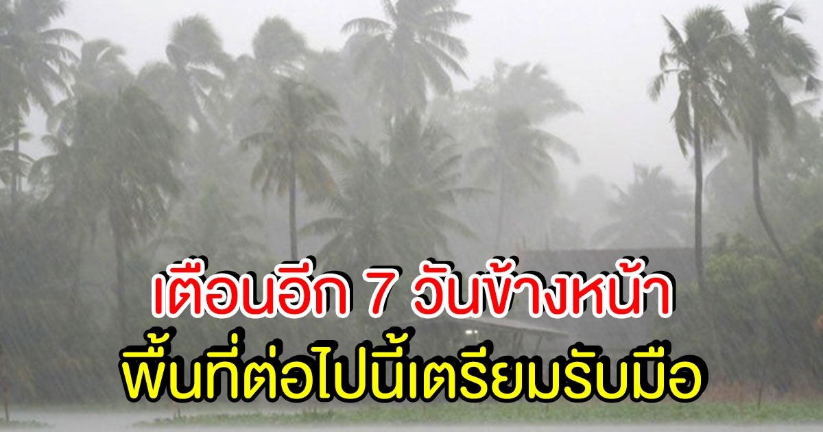 กรมอุตุประกาศเตือน 7 วันข้างหน้า พื้นที่ต่อไปนี้ เตรียมรับมือ