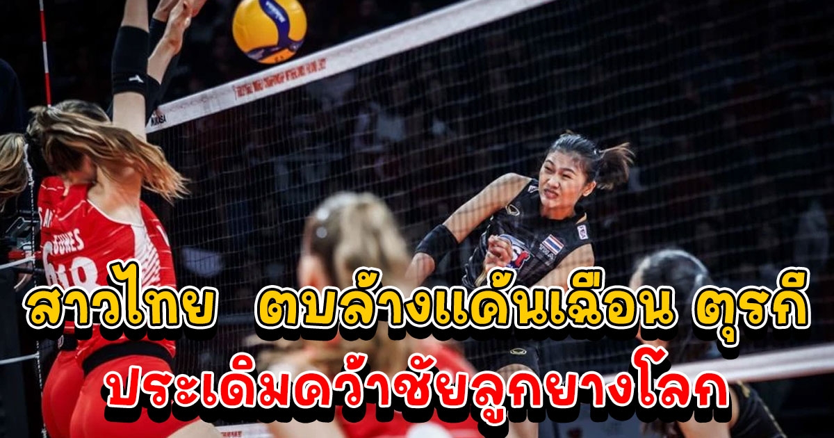 สาวไทย ใจแกร่ง พลิกโค่น ตุรกี เปิดหัวศึกชิงแชมป์โลก