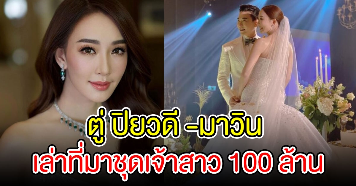 ตู่ ปิยวดี -มาวิน สุดอลังชุดเจ้าสาวมูลค่ากว่า 100 ล้าน