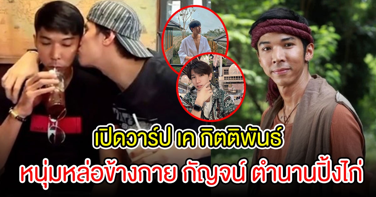 เปิดวาร์ป เค กิตติพันธ์ หนุ่มหล่อข้างกาย กัญจน์ ตำนานปิ้งไก่