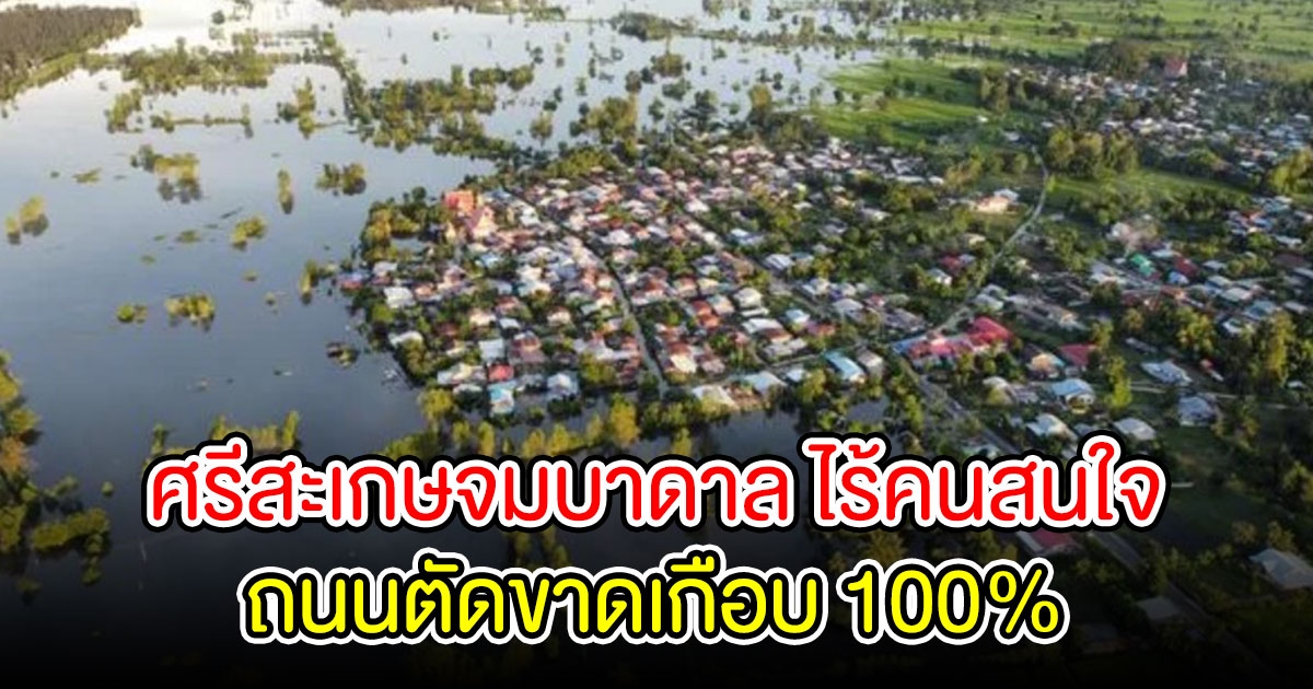 ศรีสะเกษจมบาดาล ไร้คนสนใจ ถนนตัดขาดเกือบ 100%