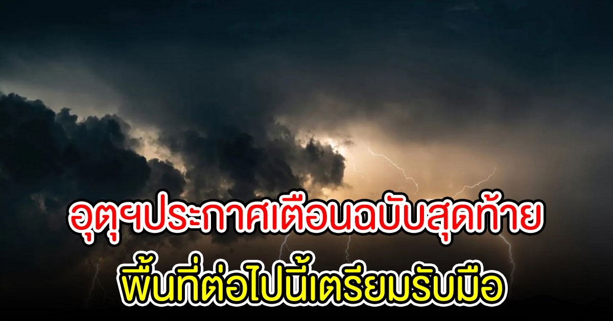 กรมอุตุฯเตือนฉบับสุดท้าย อากาศแปรปรวน จังหวัดต่อไปนี้ เตรียมรับมือฝนถล่มหนัก