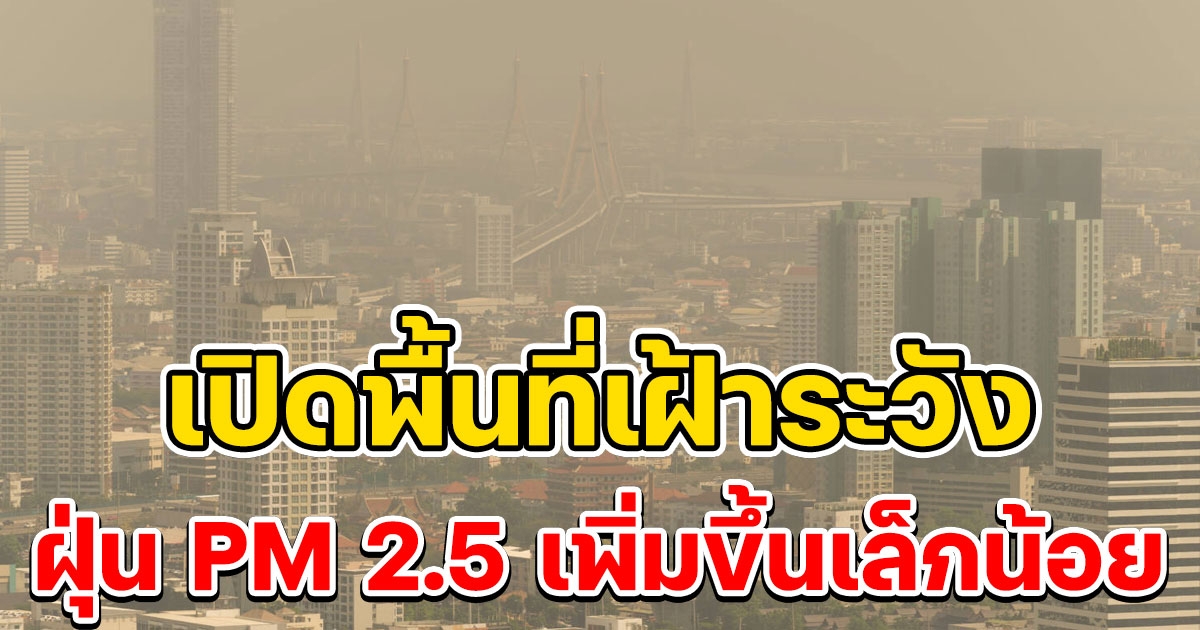 รายงานสถานการณ์ฝุ่น PM 2.5 เพิ่มขึ้นเล็กน้อย เปิดพื้นที่เฝ้าระวัง