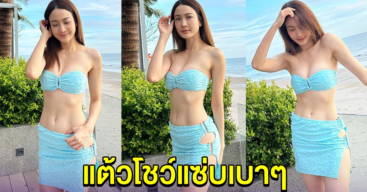 แต้ว ณฐพร อวดความแซ่บเบาๆ ทำคนทั้งหาดต้องเหลียวมอง