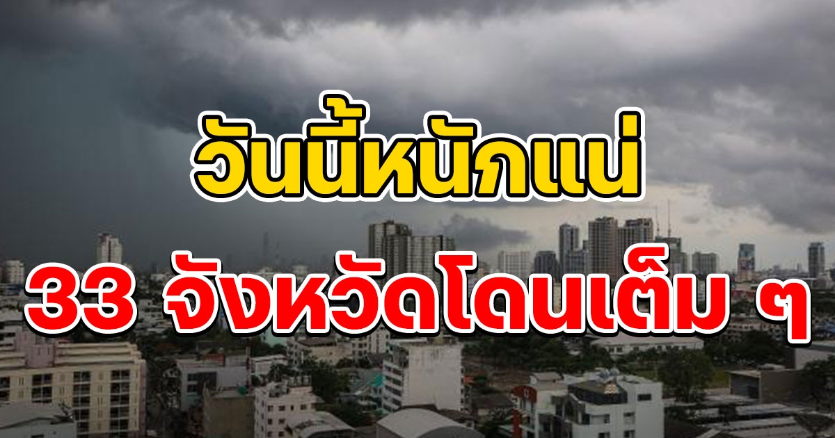 กรมอุตุเตือน วันนี้ฝนตกหนักถึงหนักมาก 33 จังหวัดโดนเต็ม ๆ