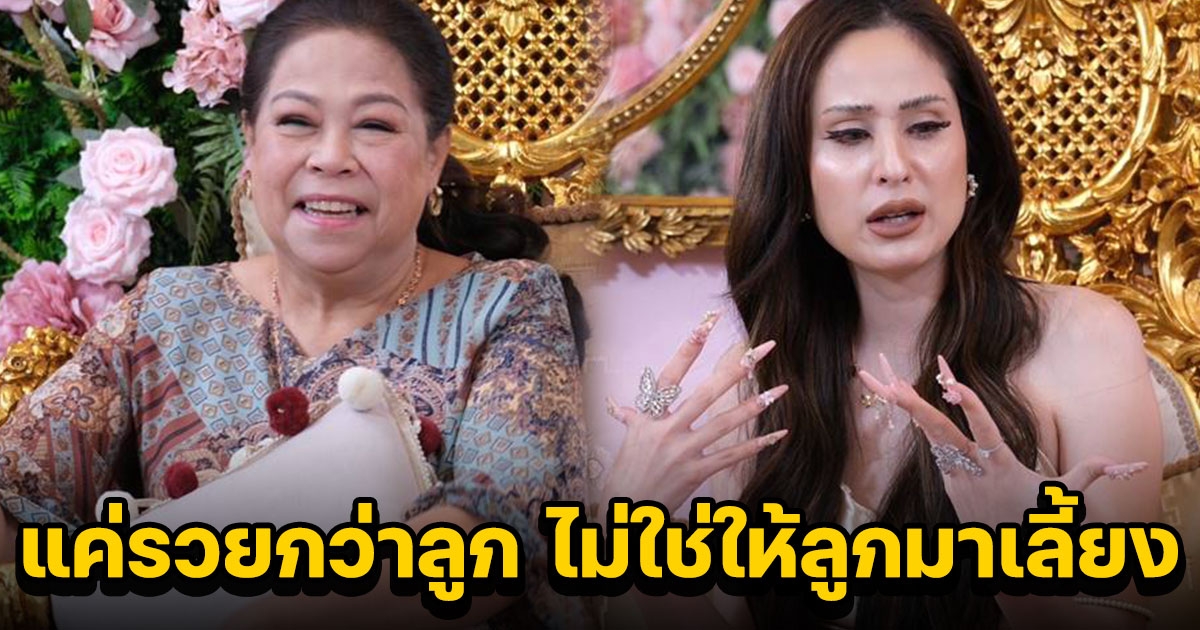 แม่แอ๊ว พูดเอง สเปกลูกเขย ไม่จำเป็นต้องรวย แค่รวยกว่าลูก ไม่ใช่ให้ลูกมาเลี้ยง