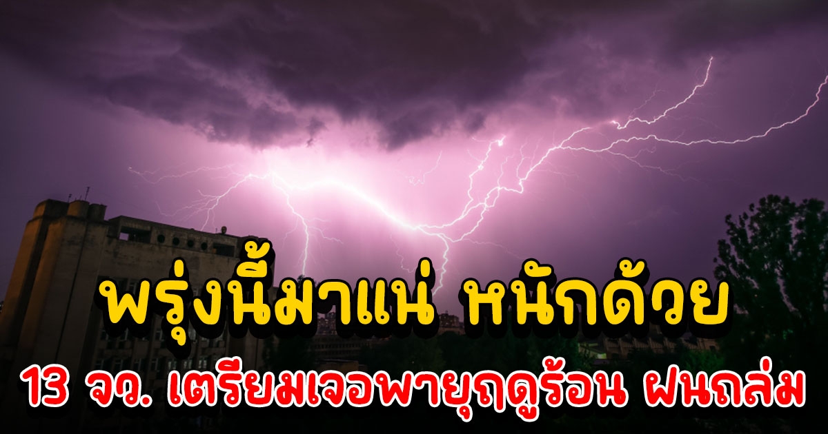 กรมอุตุฯ เตือน พรุ่งนี้ 13 จังหวัด เตรียมเจอพายุฤดูร้อน ฝนถล่ม