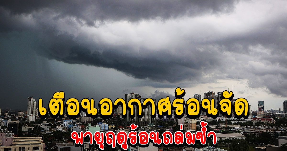 กรมอุตุฯ เตือน ร้อนจัด ฝนตก พายุฤดูร้อนจ่อถล่มซ้ำอีก