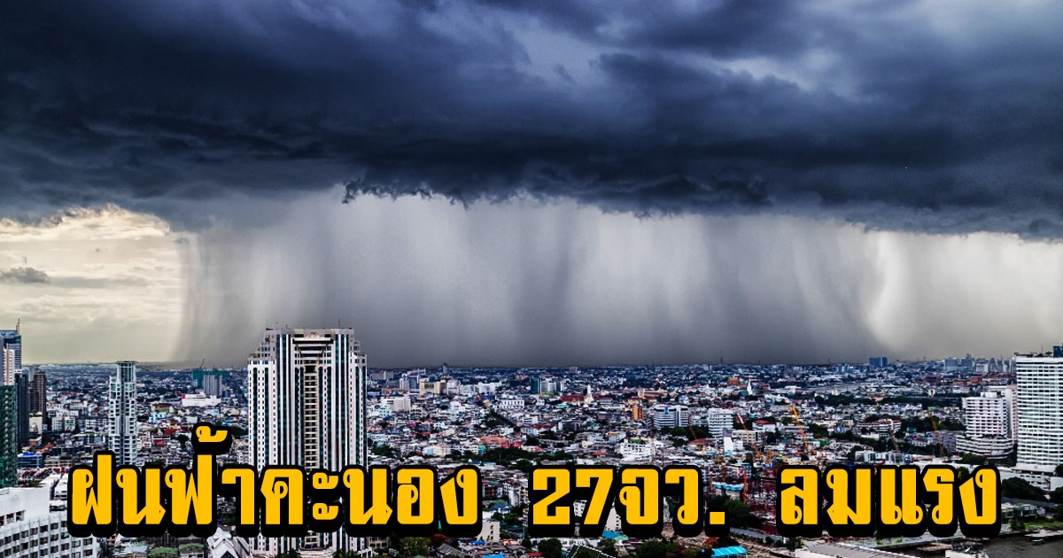 เตือน ฝนฟ้าคะนอง 27จว. ลมแรง