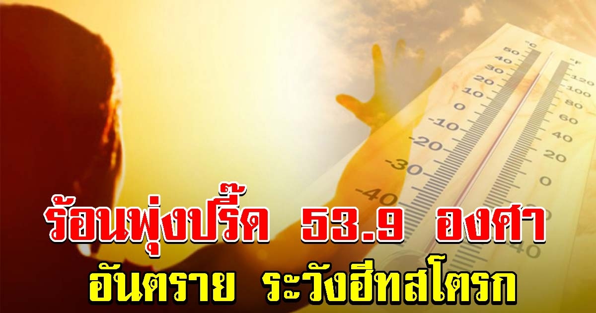 เตือนระวังฮีทสโตรก ดัชนีความร้อน พุ่งสูงถึง 53.9 องศา อันตรายต่อสุขภาพ